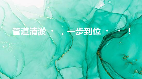 管道清淤，一步到位！